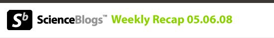 ScienceBlogs Weekly Recap