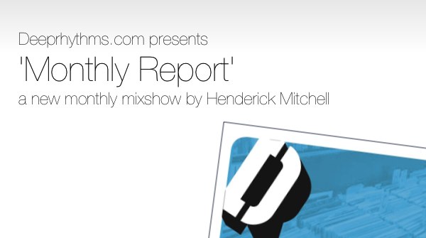 Deeprhythms.com presents 'Monthly Report', a new monthly mixshow by Henderick Mitchell 