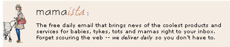 Mamaista : The free daily email that brings news of the coolest products and services for babies, tykes, tots and mamas right to your inbox. Forget scouring the web -- we deliver daily so you don’t have to.